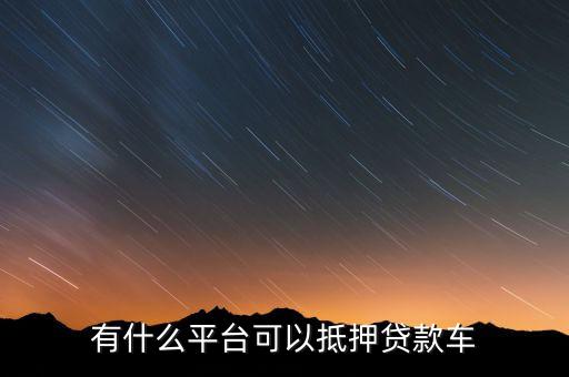 有什么平台可以抵押贷款车